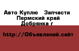 Авто Куплю - Запчасти. Пермский край,Добрянка г.